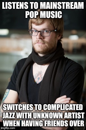 Hipster barista | LISTENS TO MAINSTREAM POP MUSIC; SWITCHES TO COMPLICATED JAZZ WITH UNKNOWN ARTIST WHEN HAVING FRIENDS OVER | image tagged in memes,hipster barista | made w/ Imgflip meme maker
