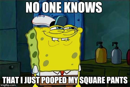 Don't You Squidward | NO ONE KNOWS; THAT I JUST POOPED MY SQUARE PANTS | image tagged in memes,dont you squidward | made w/ Imgflip meme maker
