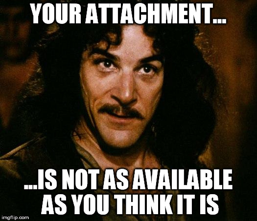 attachment unavailable | YOUR ATTACHMENT... ...IS NOT AS AVAILABLE AS YOU THINK IT IS | image tagged in memes,inigo montoya,attachment,unavailable | made w/ Imgflip meme maker