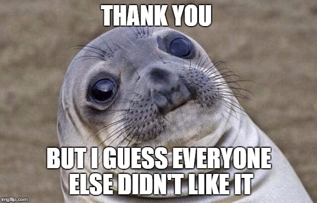 Awkward Moment Sealion Meme | THANK YOU BUT I GUESS EVERYONE ELSE DIDN'T LIKE IT | image tagged in memes,awkward moment sealion | made w/ Imgflip meme maker