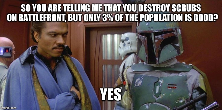 Too dank for you | SO YOU ARE TELLING ME THAT YOU DESTROY SCRUBS  ON BATTLEFRONT, BUT ONLY 3% OF THE POPULATION IS GOOD? YES | image tagged in star wars | made w/ Imgflip meme maker