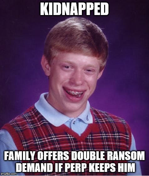 Bad Luck Brian Meme | KIDNAPPED FAMILY OFFERS DOUBLE RANSOM DEMAND IF PERP KEEPS HIM | image tagged in memes,bad luck brian | made w/ Imgflip meme maker
