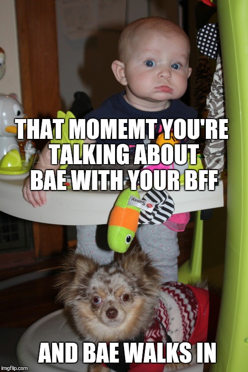 BFFs | THAT MOMEMT YOU'RE TALKING ABOUT BAE WITH YOUR BFF; AND BAE WALKS IN | image tagged in bffs | made w/ Imgflip meme maker