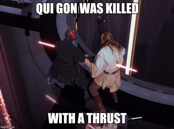 Qui Gon was killed with a thrust | QUI GON WAS KILLED; WITH A THRUST | image tagged in qui gon was killed with a thrust | made w/ Imgflip meme maker