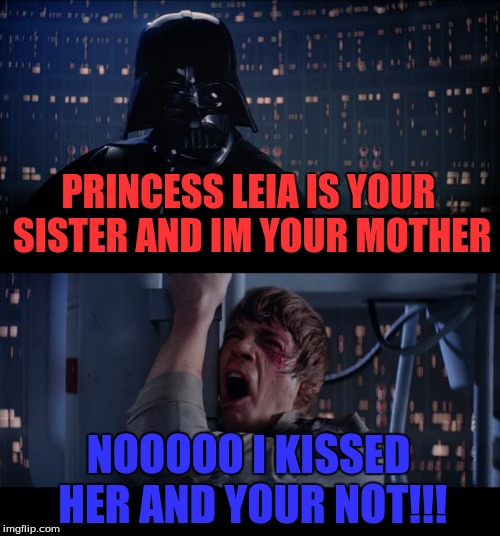 Star Wars No | PRINCESS LEIA IS YOUR SISTER AND IM YOUR MOTHER; NOOOOO I KISSED HER AND YOUR NOT!!! | image tagged in memes,star wars no | made w/ Imgflip meme maker