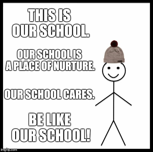 Be Like Bill Meme | THIS IS OUR SCHOOL. OUR SCHOOL IS A PLACE OF NURTURE. OUR SCHOOL CARES. BE LIKE OUR SCHOOL! | image tagged in memes,be like bill | made w/ Imgflip meme maker