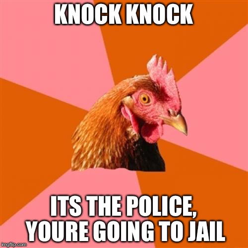 If anti joke chicken was a cop | KNOCK KNOCK; ITS THE POLICE, YOURE GOING TO JAIL | image tagged in memes,anti joke chicken | made w/ Imgflip meme maker