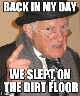Back In My Day Meme | BACK IN MY DAY WE SLEPT ON THE DIRT FLOOR | image tagged in memes,back in my day | made w/ Imgflip meme maker