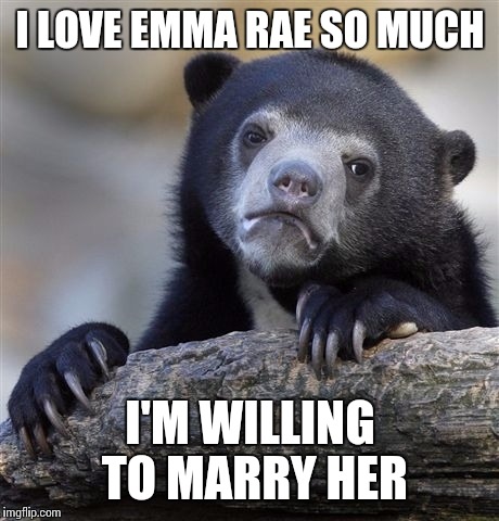 Confession Bear | I LOVE EMMA RAE SO MUCH; I'M WILLING TO MARRY HER | image tagged in memes,confession bear | made w/ Imgflip meme maker