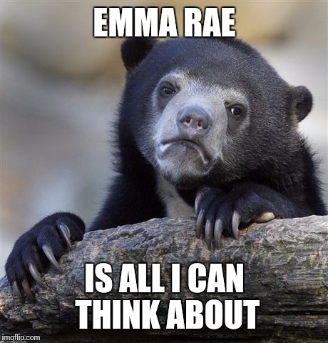 Confession Bear Meme | EMMA RAE; IS ALL I CAN THINK ABOUT | image tagged in memes,confession bear | made w/ Imgflip meme maker