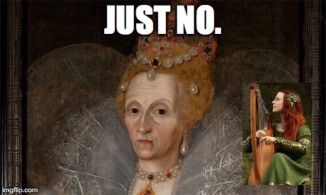 Just No | JUST NO. | image tagged in queen elizabeth,queen,elizabeth i | made w/ Imgflip meme maker