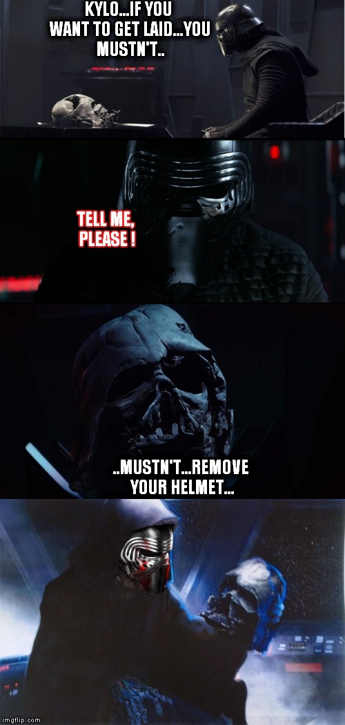 Vader's last advice | KYLO...IF YOU WANT TO GET LAID...YOU MUSTN'T.. TELL ME, PLEASE ! ..MUSTN'T...REMOVE YOUR HELMET... | image tagged in advice vader kyloren kylo ren darthvader darth vader helmet remove | made w/ Imgflip meme maker