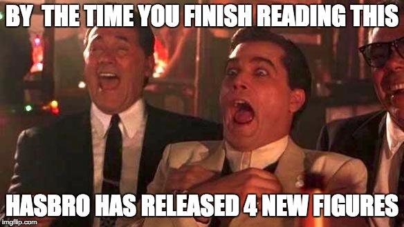 Ray Liotta Laughing In Goodfellas 2/2 | BY  THE TIME YOU FINISH READING THIS; HASBRO HAS RELEASED 4 NEW FIGURES | image tagged in ray liotta laughing in goodfellas 2/2 | made w/ Imgflip meme maker