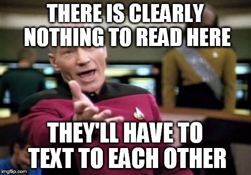 Picard Wtf Meme | THERE IS CLEARLY NOTHING TO READ HERE THEY'LL HAVE TO TEXT TO EACH OTHER | image tagged in memes,picard wtf | made w/ Imgflip meme maker