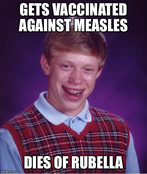 Bad Luck Brian Meme | GETS VACCINATED AGAINST MEASLES DIES OF RUBELLA | image tagged in memes,bad luck brian | made w/ Imgflip meme maker