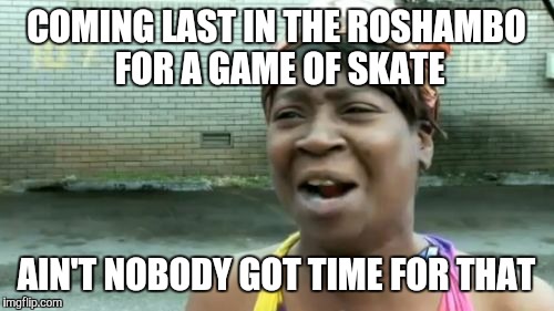 Roshambo Fail | COMING LAST IN THE ROSHAMBO FOR A GAME OF SKATE; AIN'T NOBODY GOT TIME FOR THAT | image tagged in memes,aint nobody got time for that,roshambo,skate,last,game | made w/ Imgflip meme maker