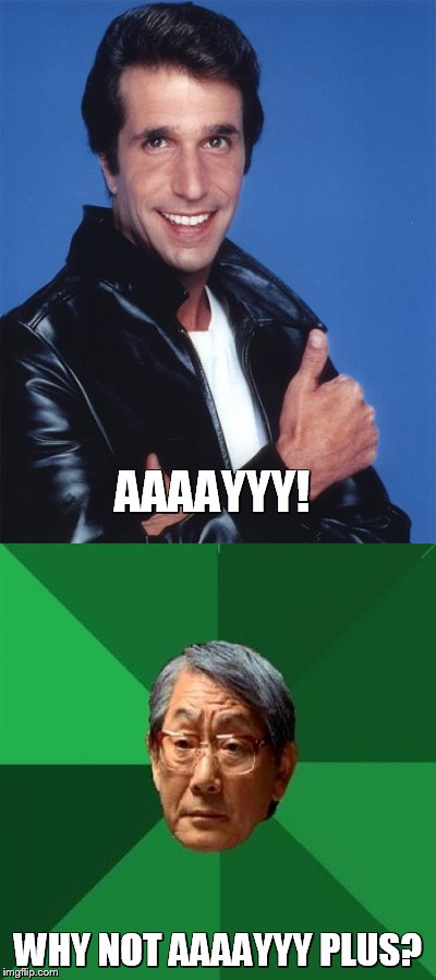 If Fonzie had the High Expectations Asian Father | AAAAYYY! WHY NOT AAAAYYY PLUS? | image tagged in high expectations asian father | made w/ Imgflip meme maker
