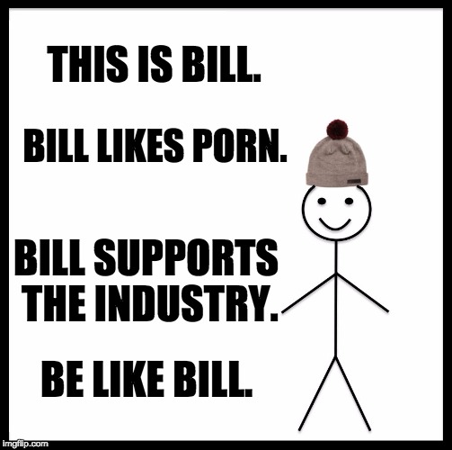 Be Like Bill Meme | THIS IS BILL. BILL LIKES PORN. BILL SUPPORTS THE INDUSTRY. BE LIKE BILL. | image tagged in memes,be like bill | made w/ Imgflip meme maker
