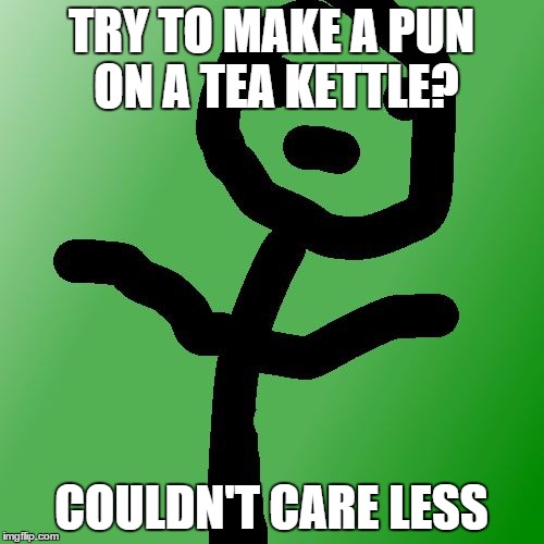 Couldn't Care Less Stickman | TRY TO MAKE A PUN ON A TEA KETTLE? COULDN'T CARE LESS | image tagged in couldn't care less stickman | made w/ Imgflip meme maker