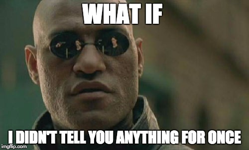 Matrix Morpheus Meme | WHAT IF; I DIDN'T TELL YOU ANYTHING FOR ONCE | image tagged in memes,matrix morpheus | made w/ Imgflip meme maker