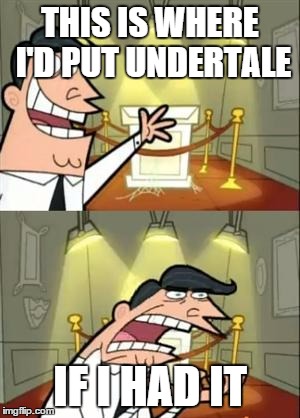 This Is Where I'd Put My Trophy If I Had One Meme | THIS IS WHERE I'D PUT UNDERTALE; IF I HAD IT | image tagged in memes,this is where i'd put my trophy if i had one | made w/ Imgflip meme maker
