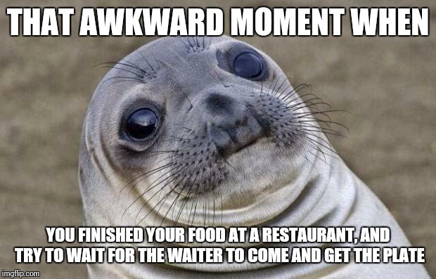 Awkward Moment Sealion Meme | THAT AWKWARD MOMENT WHEN; YOU FINISHED YOUR FOOD AT A RESTAURANT, AND TRY TO WAIT FOR THE WAITER TO COME AND GET THE PLATE | image tagged in memes,awkward moment sealion,restaurant | made w/ Imgflip meme maker