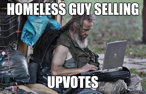 I met this homeless guy today. He said he was selling upvotes. So i bought some. | HOMELESS GUY SELLING; UPVOTES | image tagged in homeless_pc,memes,funny,upvotes | made w/ Imgflip meme maker