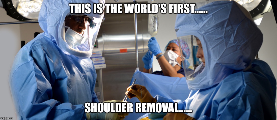 THIS IS THE WORLD'S FIRST...... SHOULDER REMOVAL...... | image tagged in shoulder surgey | made w/ Imgflip meme maker