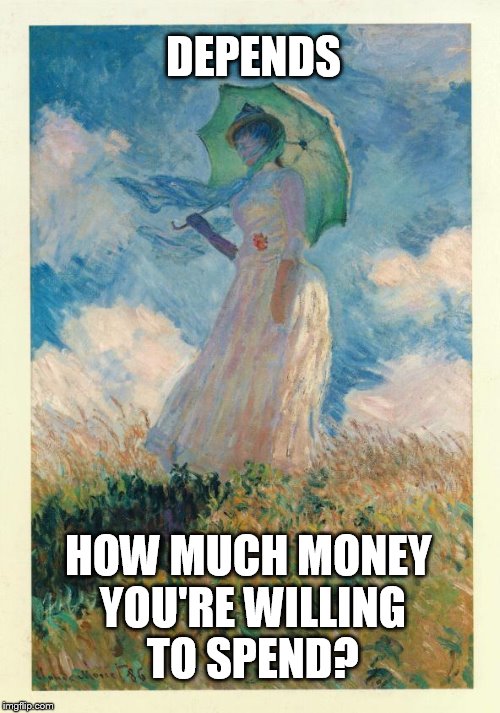 DEPENDS HOW MUCH MONEY YOU'RE WILLING TO SPEND? | made w/ Imgflip meme maker