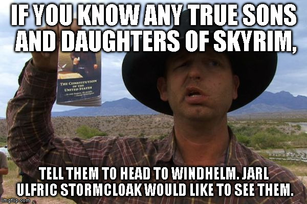 Oregon Militia | IF YOU KNOW ANY TRUE SONS AND DAUGHTERS OF SKYRIM, TELL THEM TO HEAD TO WINDHELM. JARL ULFRIC STORMCLOAK WOULD LIKE TO SEE THEM. | image tagged in oregon militia | made w/ Imgflip meme maker