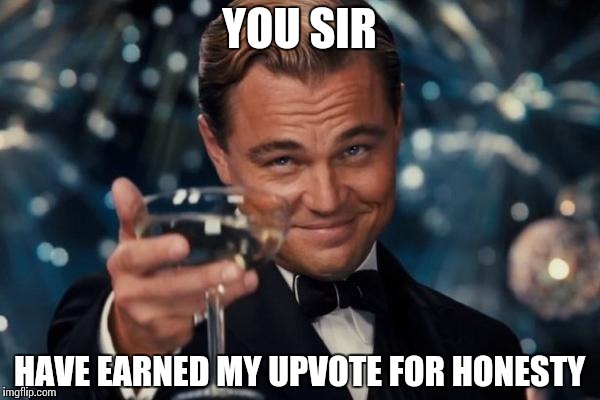 Leonardo Dicaprio Cheers Meme | YOU SIR HAVE EARNED MY UPVOTE FOR HONESTY | image tagged in memes,leonardo dicaprio cheers | made w/ Imgflip meme maker