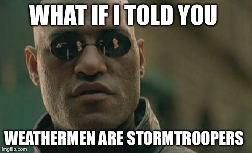 Matrix Morpheus | WHAT IF I TOLD YOU; WEATHERMEN ARE STORMTROOPERS | image tagged in memes,matrix morpheus | made w/ Imgflip meme maker