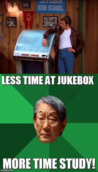If Fonzie had the High Expectations Asian Father (2) | LESS TIME AT JUKEBOX; MORE TIME STUDY! | image tagged in high expectations asian father | made w/ Imgflip meme maker