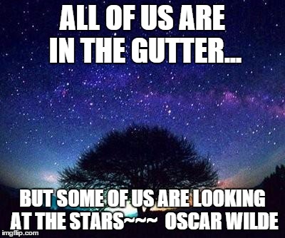 stars | ALL OF US ARE IN THE GUTTER... BUT SOME OF US ARE LOOKING AT THE STARS~~~  OSCAR WILDE | image tagged in stars | made w/ Imgflip meme maker