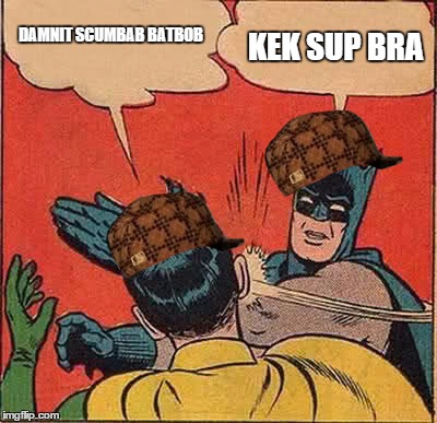 Batman Slapping Robin | DAMNIT SCUMBAB
BATBOB; KEK SUP BRA | image tagged in memes,batman slapping robin,scumbag | made w/ Imgflip meme maker