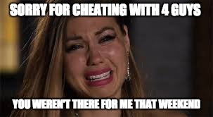 It sometimes is so true.  | SORRY FOR CHEATING WITH 4 GUYS; YOU WEREN'T THERE FOR ME THAT WEEKEND | image tagged in girls cheat,payback | made w/ Imgflip meme maker