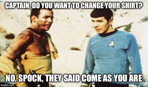 CAPTAIN, DO YOU WANT TO CHANGE YOUR SHIRT? NO, SPOCK, THEY SAID COME AS YOU ARE | made w/ Imgflip meme maker