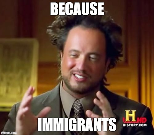 Ancient immigrants? | BECAUSE; IMMIGRANTS | image tagged in memes,ancient aliens,immigration,immigrant,ancient aliens guy,aliens | made w/ Imgflip meme maker