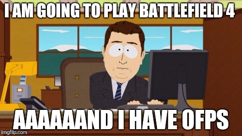 I have a bad pc | I AM GOING TO PLAY BATTLEFIELD 4; AAAAAAND I HAVE 0FPS | image tagged in memes,aaaaand its gone | made w/ Imgflip meme maker