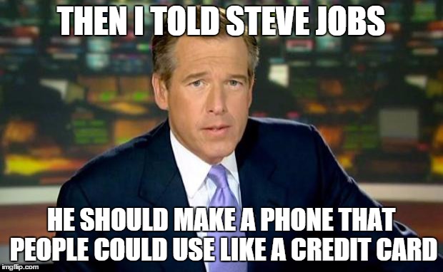 Brian Williams Was There Meme | THEN I TOLD STEVE JOBS; HE SHOULD MAKE A PHONE THAT PEOPLE COULD USE LIKE A CREDIT CARD | image tagged in memes,brian williams was there | made w/ Imgflip meme maker