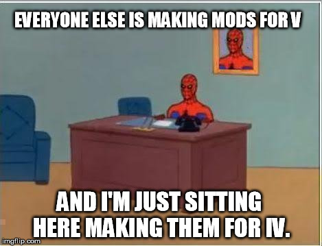 Spiderman Computer Desk Meme | EVERYONE ELSE IS MAKING MODS FOR V; AND I'M JUST SITTING HERE MAKING THEM FOR IV. | image tagged in memes,spiderman computer desk,spiderman | made w/ Imgflip meme maker