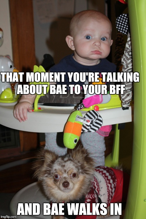 BFFs | THAT MOMENT YOU'RE TALKING ABOUT BAE TO YOUR BFF; AND BAE WALKS IN | image tagged in bffs | made w/ Imgflip meme maker