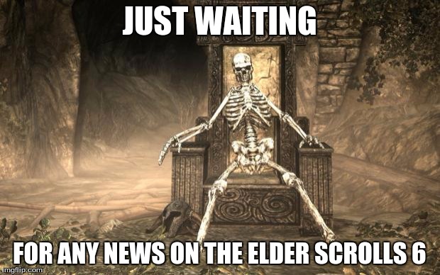 Skyrim Skele | JUST WAITING; FOR ANY NEWS ON THE ELDER SCROLLS 6 | image tagged in memes,skyrim,elder scrolls | made w/ Imgflip meme maker