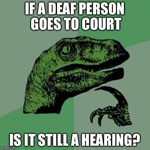 Philosoraptor Meme | IF A DEAF PERSON GOES TO COURT; IS IT STILL A HEARING? | image tagged in memes,philosoraptor | made w/ Imgflip meme maker