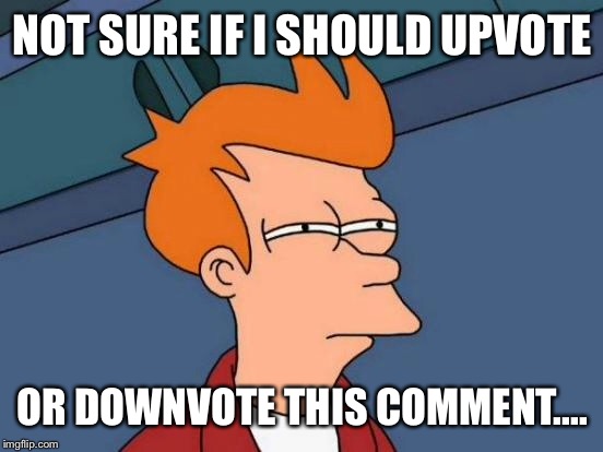 Futurama Fry Meme | NOT SURE IF I SHOULD UPVOTE OR DOWNVOTE THIS COMMENT.... | image tagged in memes,futurama fry | made w/ Imgflip meme maker