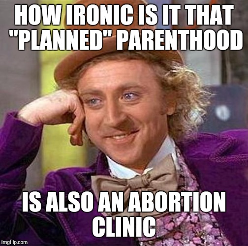 It was totally planned  | HOW IRONIC IS IT THAT "PLANNED" PARENTHOOD; IS ALSO AN ABORTION CLINIC | image tagged in memes,creepy condescending wonka | made w/ Imgflip meme maker