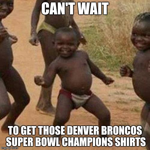 Third World Success Kid | CAN'T WAIT; TO GET THOSE DENVER BRONCOS SUPER BOWL CHAMPIONS SHIRTS | image tagged in memes,third world success kid | made w/ Imgflip meme maker