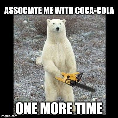 Chainsaw Bear Meme | ASSOCIATE ME WITH COCA-COLA; ONE MORE TIME | image tagged in memes,chainsaw bear | made w/ Imgflip meme maker