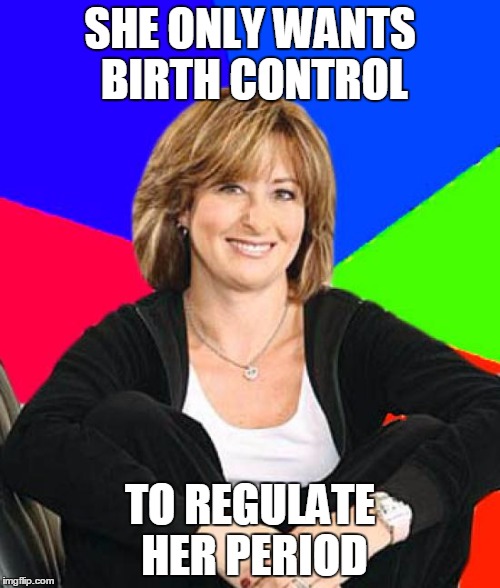 Sheltering Suburban Mom Meme |  SHE ONLY WANTS BIRTH CONTROL; TO REGULATE HER PERIOD | image tagged in memes,sheltering suburban mom,AdviceAnimals | made w/ Imgflip meme maker