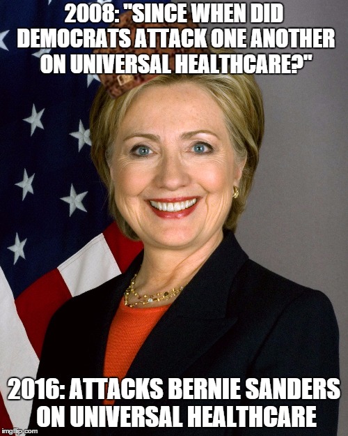 Scumbag Hillary Clinton |  2008: "SINCE WHEN DID DEMOCRATS ATTACK ONE ANOTHER ON UNIVERSAL HEALTHCARE?"; 2016: ATTACKS BERNIE SANDERS ON UNIVERSAL HEALTHCARE | image tagged in scumbag hillary clinton,scumbag,AdviceAnimals | made w/ Imgflip meme maker